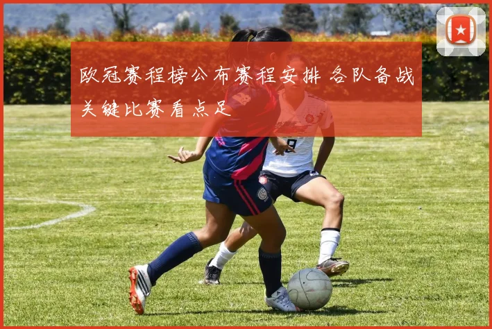 欧冠赛程榜公布赛程安排 各队备战关键比赛看点足