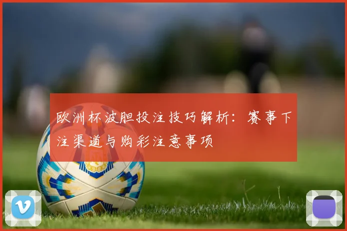 欧洲杯波胆投注技巧解析：赛事下注渠道与购彩注意事项