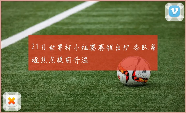 21日世界杯小组赛赛程出炉 各队角逐焦点提前升温