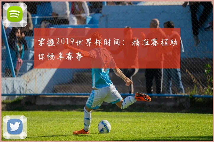 掌握2019世界杯时间：精准赛程助你畅享赛事