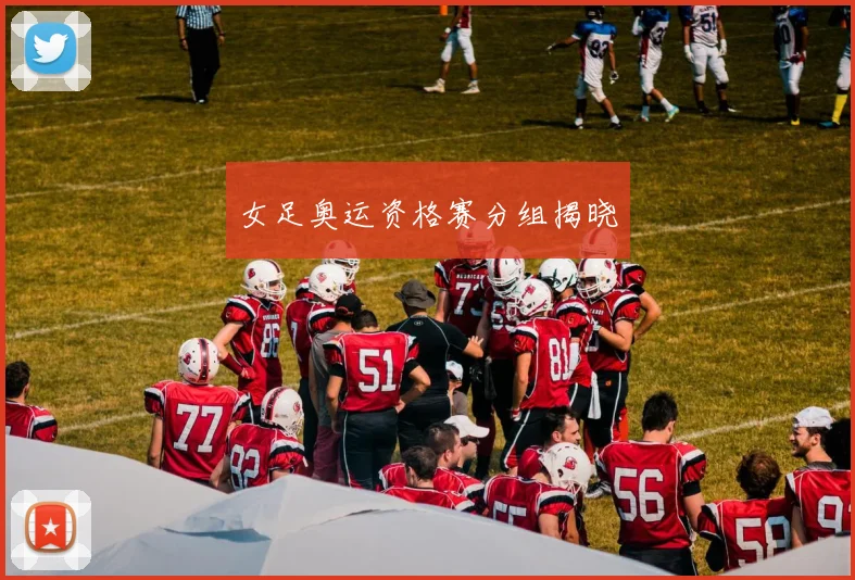 女足奥运资格赛分组揭晓