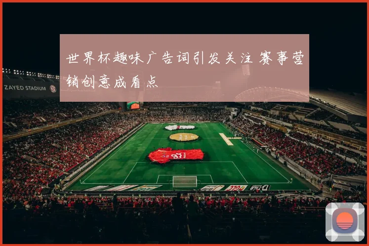 世界杯趣味广告词引发关注 赛事营销创意成看点