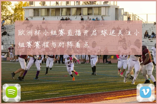 欧洲杯小组赛直播开启 球迷关注小组赛赛程与对阵看点