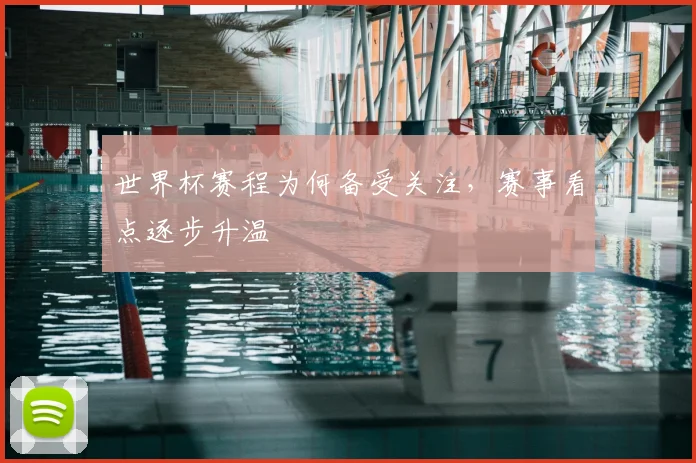 世界杯赛程为何备受关注，赛事看点逐步升温