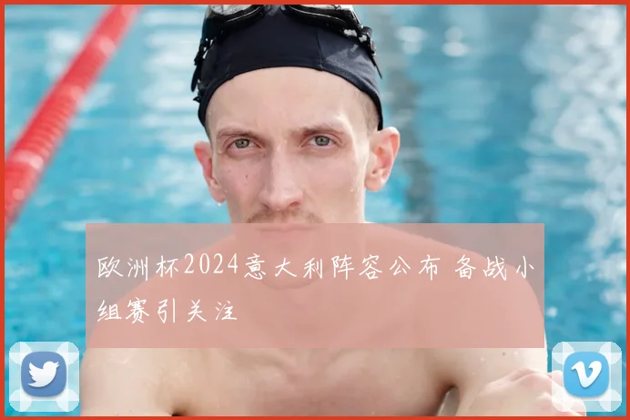 欧洲杯2024意大利阵容公布 备战小组赛引关注