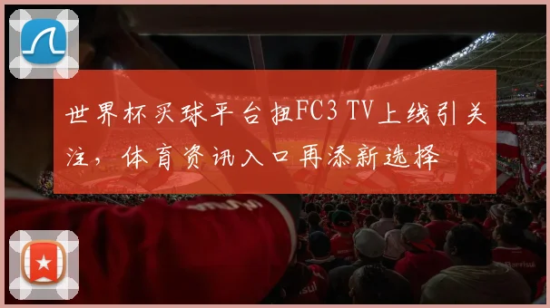 世界杯买球平台扭FC3 TV上线引关注，体育资讯入口再添新选择