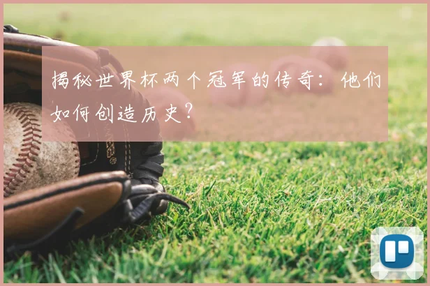揭秘世界杯两个冠军的传奇：他们如何创造历史？