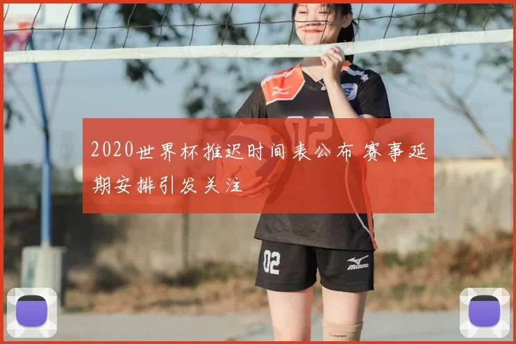 2020世界杯推迟时间表公布 赛事延期安排引发关注