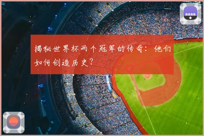 揭秘世界杯两个冠军的传奇:他们如何创造历史?
