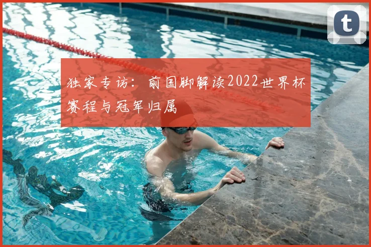 独家专访:前国脚解读2022世界杯赛程与冠军归属