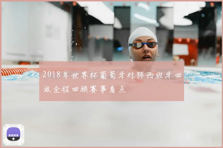 2018年世界杯葡萄牙对阵西班牙回放全程回顾赛事看点