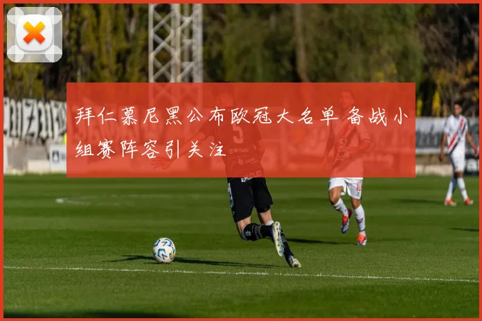 拜仁慕尼黑公布欧冠大名单 备战小组赛阵容引关注
