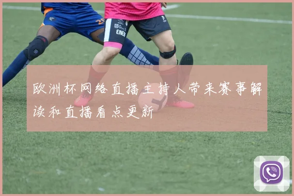欧洲杯网络直播主持人带来赛事解读和直播看点更新