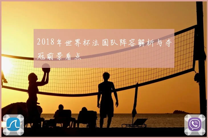 2018年世界杯法国队阵容解析与夺冠前景看点