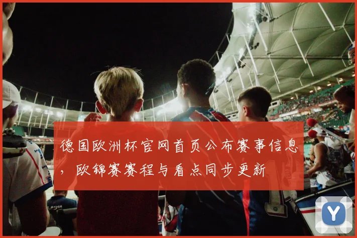德国欧洲杯官网首页公布赛事信息，欧锦赛赛程与看点同步更新