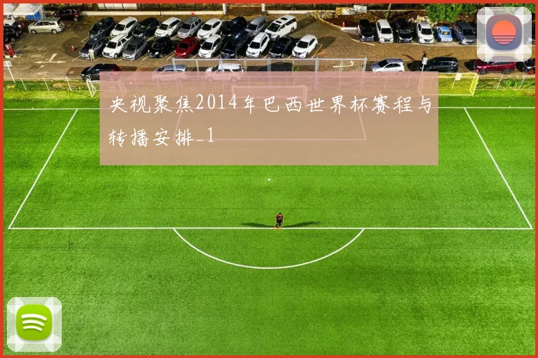 央视聚焦2014年巴西世界杯赛程与转播安排_1