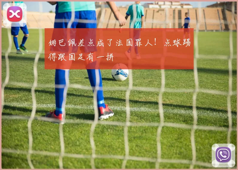 姆巴佩差点成了法国罪人！点球踢得跟国足有一拼