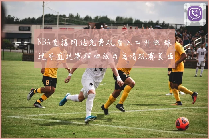 NBA直播网站免费观看入口升级 球迷可直达赛程回放与高清观赛页面