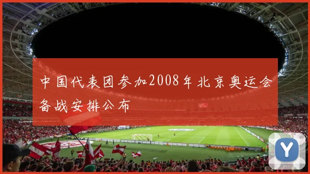 中国代表团参加2008年北京奥运会备战安排公布