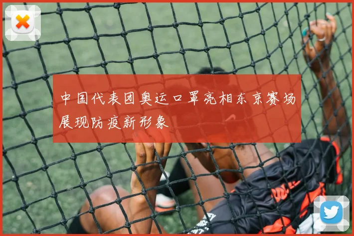 中国代表团奥运口罩亮相东京赛场展现防疫新形象
