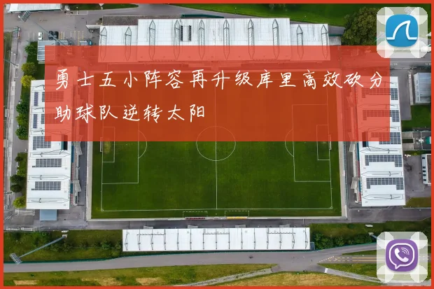 勇士五小阵容再升级库里高效砍分助球队逆转太阳