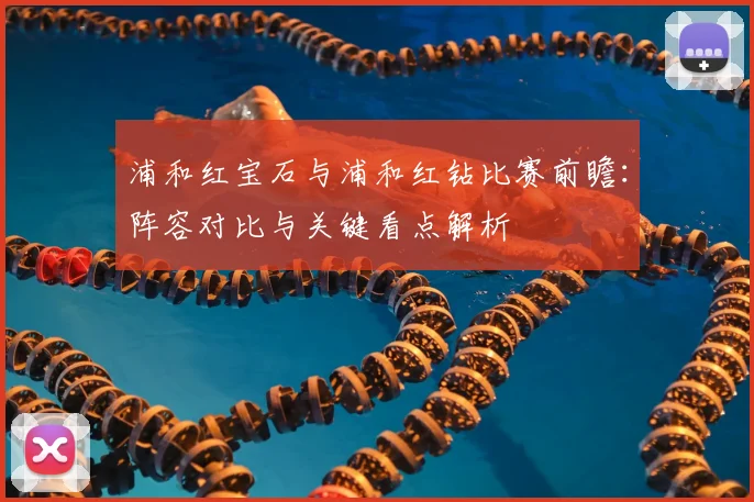 浦和红宝石与浦和红钻比赛前瞻：阵容对比与关键看点解析
