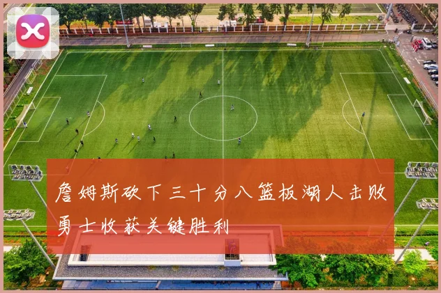 詹姆斯砍下三十分八篮板湖人击败勇士收获关键胜利