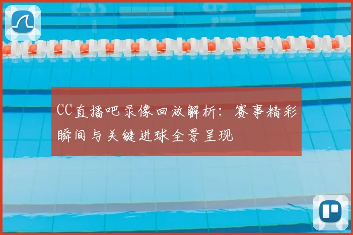 CC直播吧录像回放解析：赛事精彩瞬间与关键进球全景呈现
