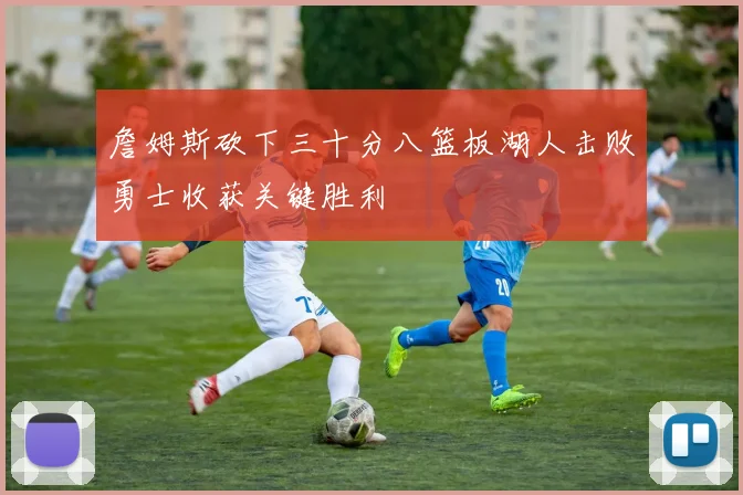 詹姆斯砍下三十分八篮板湖人击败勇士收获关键胜利