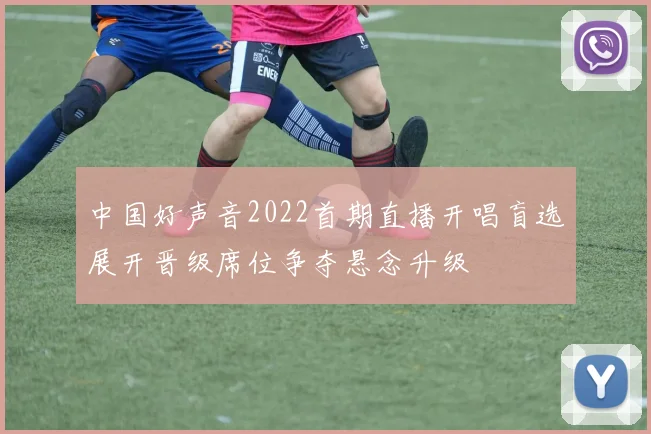中国好声音2022首期直播开唱盲选展开晋级席位争夺悬念升级
