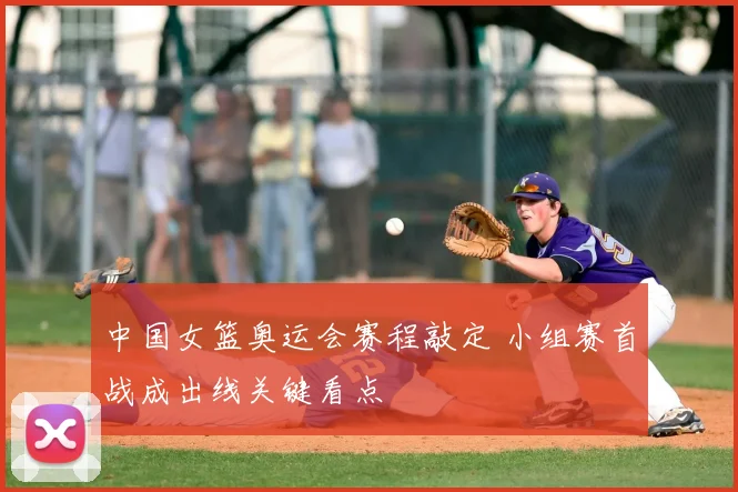 中国女篮奥运会赛程敲定 小组赛首战成出线关键看点