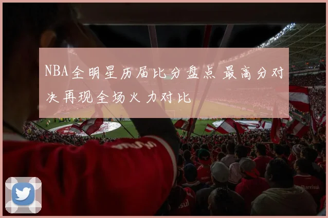 NBA全明星历届比分盘点 最高分对决再现全场火力对比