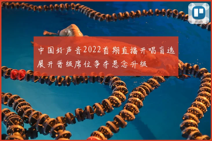 中国好声音2022首期直播开唱盲选展开晋级席位争夺悬念升级