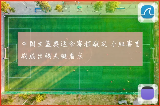 中国女篮奥运会赛程敲定 小组赛首战成出线关键看点