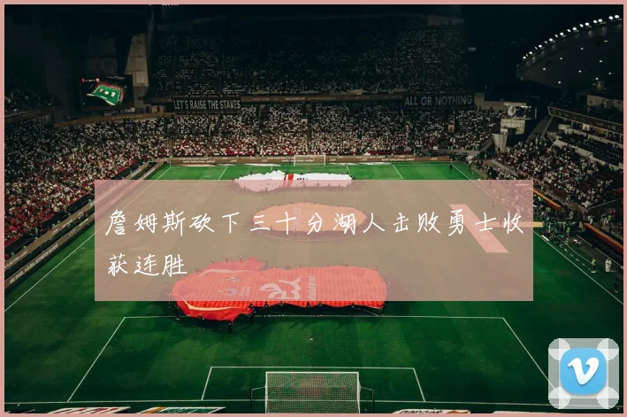 詹姆斯砍下三十分湖人击败勇士收获连胜
